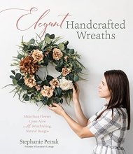 Cover art for Elegant Handcrafted Wreaths: Make Faux Flowers Come Alive With Breathtaking, Natural Designs