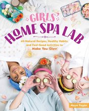 Cover art for Girls' Home Spa Lab: All-Natural Recipes, Healthy Habits, and Feel-Good Activities to Make You Glow