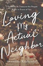 Cover art for Loving My Actual Neighbor: 7 Practices to Treasure the People Right in Front of You