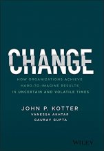 Cover art for Change: How Organizations Achieve Hard-to-Imagine Results in Uncertain and Volatile Times