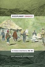 Cover art for Disciplinary Conquest: U.S. Scholars in South America, 1900–1945 (American Encounters/Global Interactions)