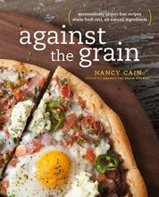 Cover art for Against the Grain: Extraordinary Gluten-Free Recipes Made from Real, All-Natural Ingredients : A Cookbook