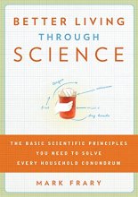 Cover art for Better Living Through Science: The Basic Scientific Principles You Need to Solve Every Household Conundrum