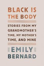 Cover art for Black Is the Body: Stories from My Grandmother's Time, My Mother's Time, and Mine
