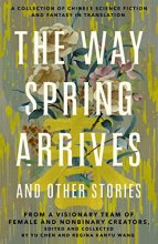 Cover art for The Way Spring Arrives and Other Stories: A Collection of Chinese Science Fiction and Fantasy in Translation from a Visionary Team of Female and Nonbinary Creators