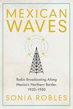 Cover art for Mexican Waves: Radio Broadcasting Along Mexico’s Northern Border, 1930–1950
