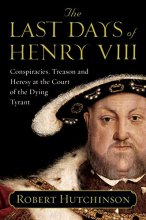 Cover art for The Last Days of Henry VIII: Conspiracies, Treason and Heresy at the Court of the Dying Tyrant