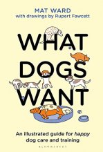 Cover art for What Dogs Want: An illustrated guide for HAPPY dog care and training
