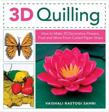 Cover art for 3D Quilling: How to Make 20 Decorative Flowers, Fruit and More From Curled Paper Strips