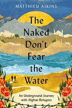 Cover art for The Naked Don't Fear the Water: An Underground Journey with Afghan Refugees