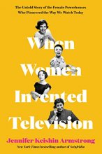 Cover art for When Women Invented Television: The Untold Story of the Female Powerhouses Who Pioneered the Way We Watch Today