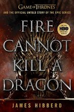 Cover art for Fire Cannot Kill a Dragon: Game of Thrones and the Official Untold Story of the Epic Series