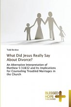Cover art for What Did Jesus Really Say About Divorce?: An Alternative Interpretation of Matthew 5:31&32 and Its Implications for Counseling Troubled Marriages in the Church
