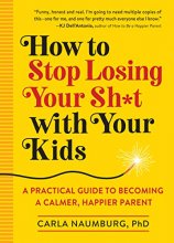 Cover art for How to Stop Losing Your Sh*t with Your Kids: A Practical Guide to Becoming a Calmer, Happier Parent