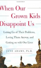 Cover art for When Our Grown Kids Disappoint Us : Letting Go of Their Problems, Loving Them Anyway, and Getting on with Our Lives