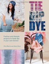 Cover art for Tie Dip Dye: Fashion and Lifestyle Projects to Hand-Dye in Your Own Kitchen