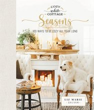 Cover art for Cozy White Cottage Seasons: 100 Ways to Be Cozy All Year Long