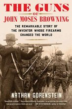 Cover art for The Guns of John Moses Browning: The Remarkable Story of the Inventor Whose Firearms Changed the World