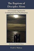 Cover art for The baptism of disciples alone: A covenantal argument for credobaptism versus paedobaptism