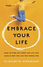 Cover art for Embrace Your Life: How to Find Joy When the Life You Have is Not the Life You Hoped For