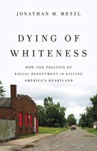 Cover art for Dying of Whiteness: How the Politics of Racial Resentment Is Killing America's Heartland