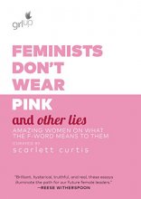 Cover art for Feminists Don't Wear Pink and Other Lies: Amazing Women on What the F-Word Means to Them