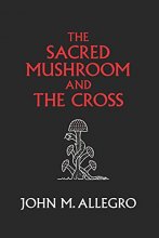 Cover art for The Sacred Mushroom and The Cross: A study of the nature and origins of Christianity within the fertility cults of the ancient Near East