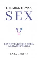 Cover art for The Abolition of Sex: How the “Transgender” Agenda Harms Women and Girls