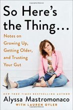 Cover art for So Here's the Thing . . .: Notes on Growing Up, Getting Older, and Trusting Your Gut