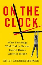 Cover art for On the Clock: What Low-Wage Work Did to Me and How It Drives America Insane