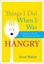 Cover art for Things I Did When I Was Hangry: Navigating a Peaceful Relationship with Food