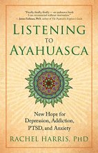 Cover art for Listening to Ayahuasca: New Hope for Depression, Addiction, PTSD, and Anxiety