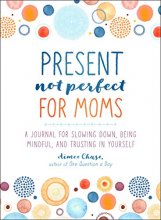 Cover art for Present, Not Perfect for Moms: A Journal for Slowing Down, Being Mindful, and Trusting in Yourself