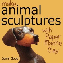 Cover art for Make Animal Sculptures with Paper Mache Clay: How to Create Stunning Wildlife Art Using Patterns and My Easy-to-Make, No-Mess Paper Mache Recipe