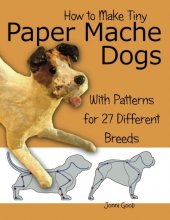 Cover art for How to Make Tiny Paper Mache Dogs: With Patterns for 27 Different Breeds