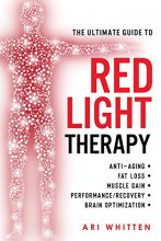 Cover art for The Ultimate Guide To Red Light Therapy: How to Use Red and Near-Infrared Light Therapy for Anti-Aging, Fat Loss, Muscle Gain, Performance Enhancement, and Brain Optimization
