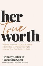 Cover art for Her True Worth: Breaking Free from a Culture of Selfies, Side Hustles, and People Pleasing to Embrace Your True Identity in Christ