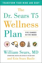 Cover art for The Dr. Sears T5 Wellness Plan: Transform Your Mind and Body, Five Changes in Five Weeks