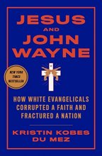 Cover art for Jesus and John Wayne: How White Evangelicals Corrupted a Faith and Fractured a Nation