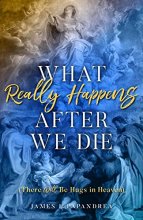 Cover art for What Really Happens after We Die: How We Know There Will Be Hugs in Heaven!