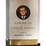 Cover art for For Me to Live is Christ: The Life of Edward J. Young