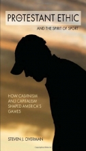 Cover art for The Protestant Ethic and the Spirit of Sport: How Calvinism and Capitalism Shaped America's Games (Sports and Religion)