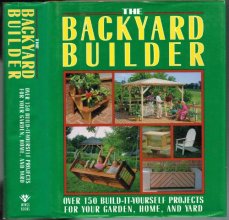Cover art for The Backyard Builder: Over 150 Build-It-Yourself Projects for Your Garden, Home and Yard