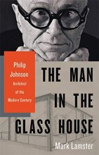 Cover art for The Man in the Glass House: Philip Johnson, Architect of the Modern Century