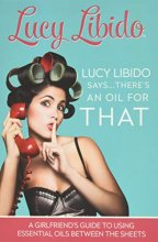 Cover art for Lucy Libido Says.....There's an Oil for THAT: A Girlfriend's Guide to Using Essential Oils Between the Sheets (1)
