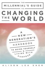 Cover art for The Millennial's Guide to Changing the World: A New Generation's Handbook to Being Yourself and Living with Purpose