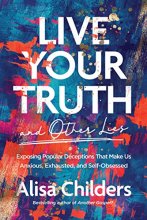 Cover art for Live Your Truth and Other Lies: Exposing Popular Deceptions That Make Us Anxious, Exhausted, and Self-Obsessed