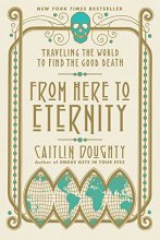 Cover art for From Here to Eternity: Traveling the World to Find the Good Death