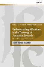 Cover art for Understanding Affections in the Theology of Jonathan Edwards: “The High Exercises of Divine Love” (T&T Clark Studies in Systematic Theology, 33)