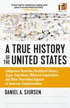 Cover art for A True History of the United States: Indigenous Genocide, Racialized Slavery, Hyper-Capitalism, Militarist Imperialism and Other Overlooked Aspects of American Exceptionalism (Truth to Power)
